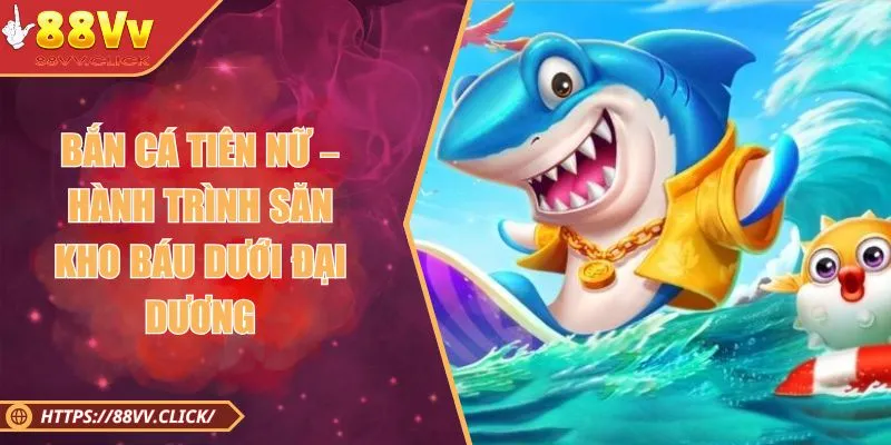 Bắn Cá Tiên Nữ – Hành Trình Săn Kho Báu Dưới Đại Dương