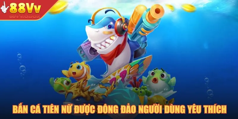 Game bắn cá tiên nữ được đông đảo người dùng yêu thích