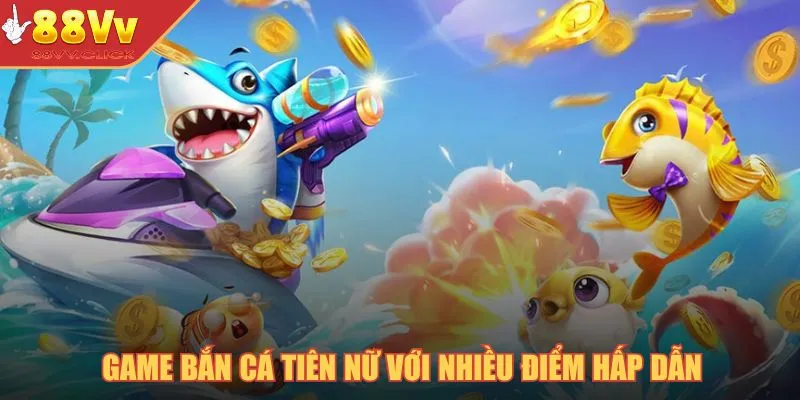 Game bắn cá tiên nữ với nhiều điểm hấp dẫn