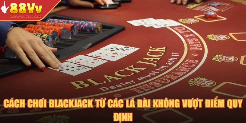 Cách chơi Blackjack từ các lá bài không vượt điểm quy định