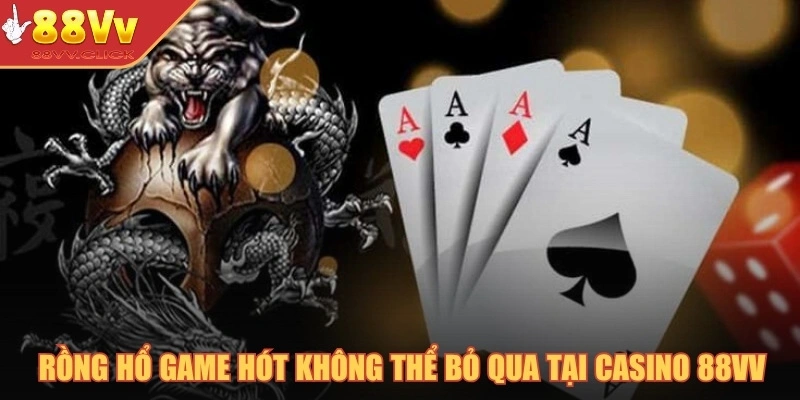 Rồng hổ game hót không thể bỏ qua tại casino 88VV