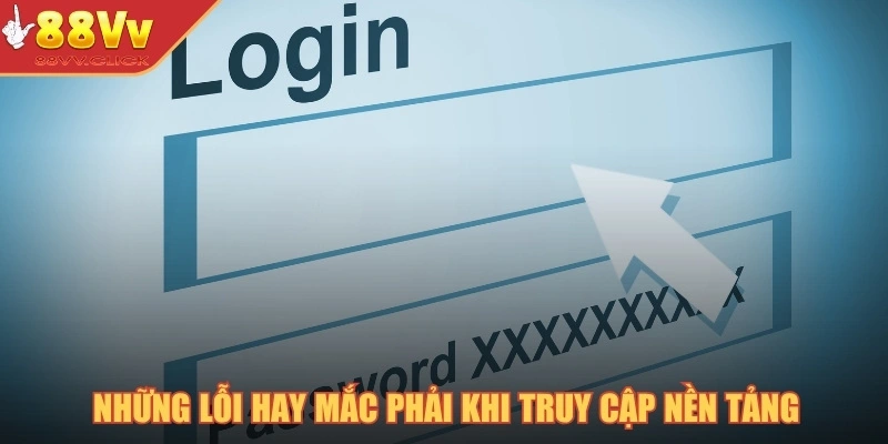 Những lỗi hay mắc phải khi truy cập nền tảng
