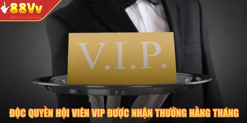 Độc quyền hội viên VIP được nhận thưởng hằng tháng