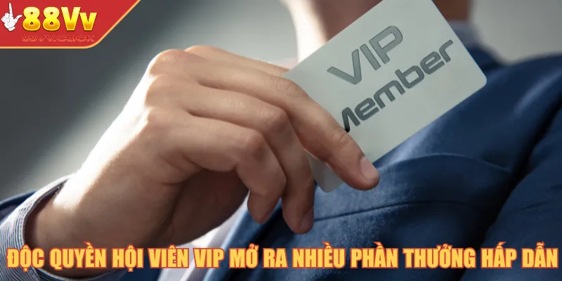 Độc quyền hội viên VIP mở ra nhiều phần thưởng hấp dẫn