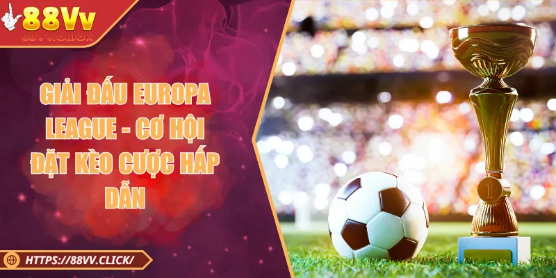 Giải Đấu Europa League - Cơ Hội Đặt Kèo Cược Hấp Dẫn
