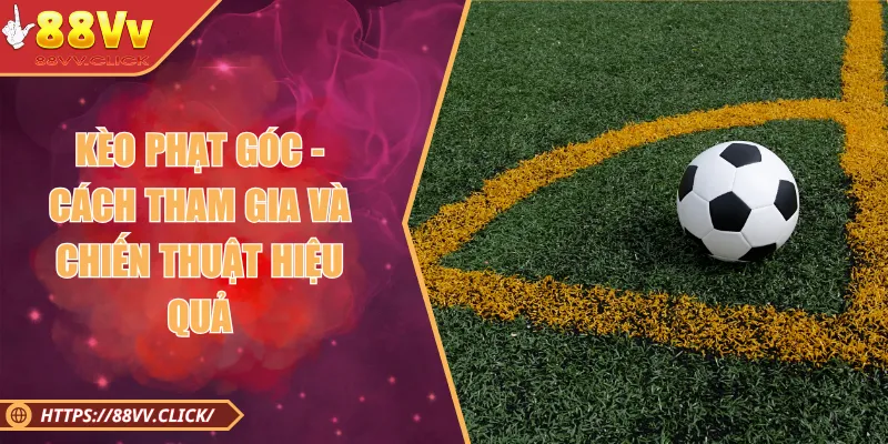Kèo Phạt Góc - Cách Tham Gia Và Chiến Thuật Hiệu Quả