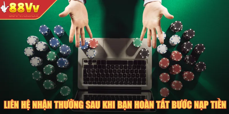 Liên hệ nhận thưởng sau khi bạn hoàn tất bước nạp tiền