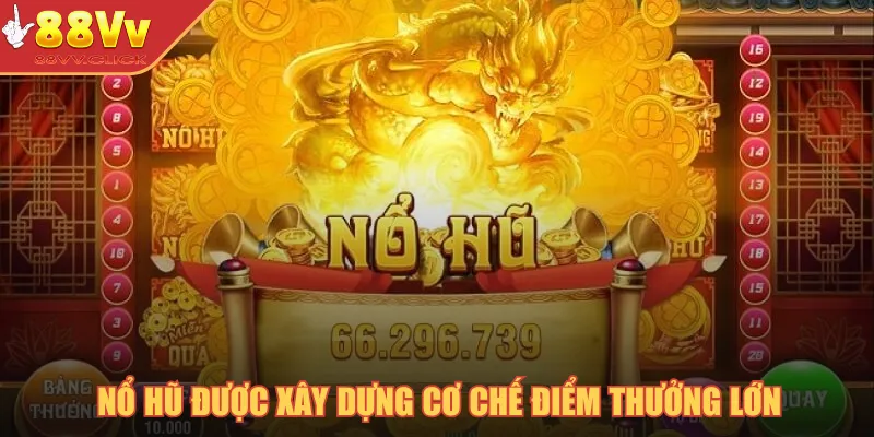 Nổ hũ được xây dựng cơ chế điểm thưởng lớn