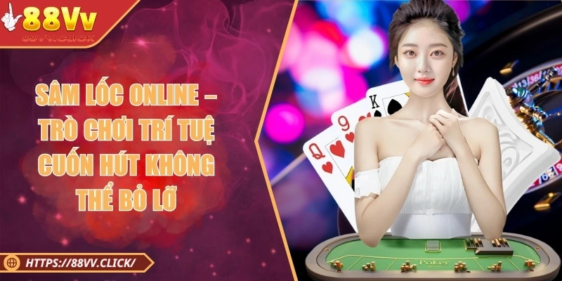 Sâm Lốc Online – Trò Chơi Trí Tuệ Cuốn Hút Không Thể Bỏ Lỡ