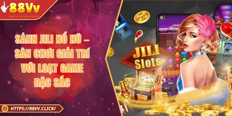 Sảnh Jili Nổ Hũ – Sân Chơi Giải Trí Với Loạt Game Đặc Sắc 2025 1 Sảnh Jili Nổ Hũ – Sân Chơi Giải Trí Với Loạt Game Đặc Sắc