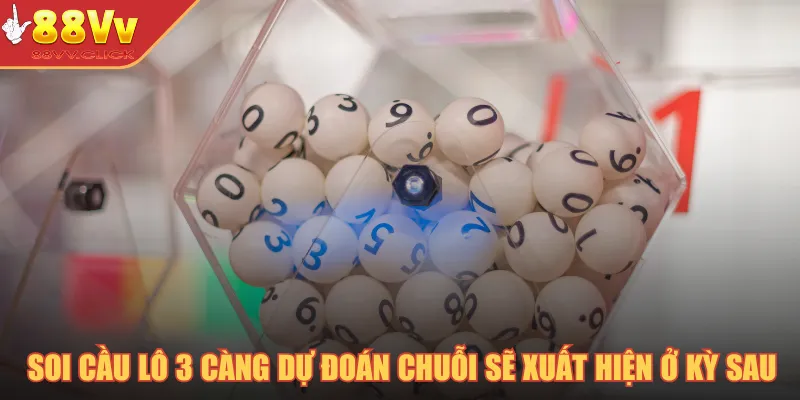 Soi cầu lô 3 càng dự đoán chuỗi sẽ xuất hiện ở kỳ sau